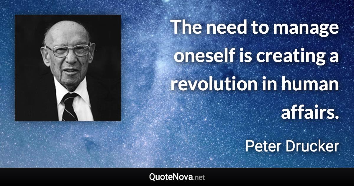 The need to manage oneself is creating a revolution in human affairs. - Peter Drucker quote