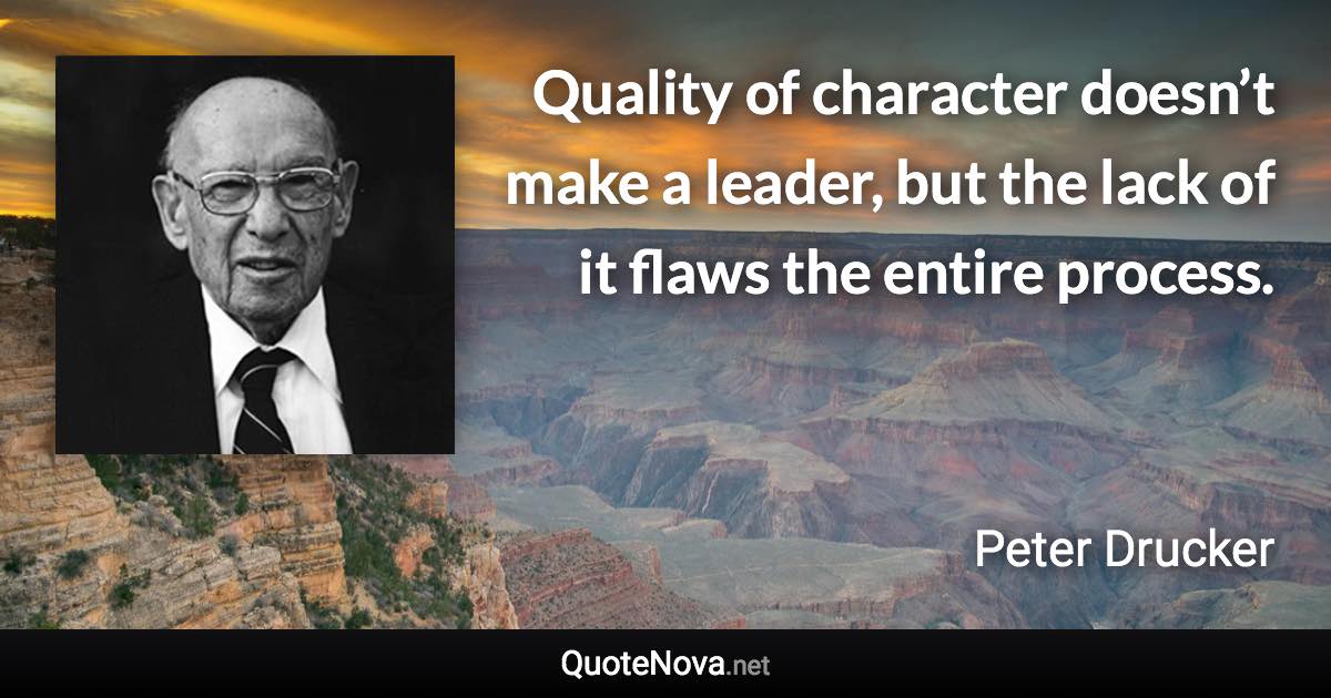 Quality of character doesn’t make a leader, but the lack of it flaws the entire process. - Peter Drucker quote