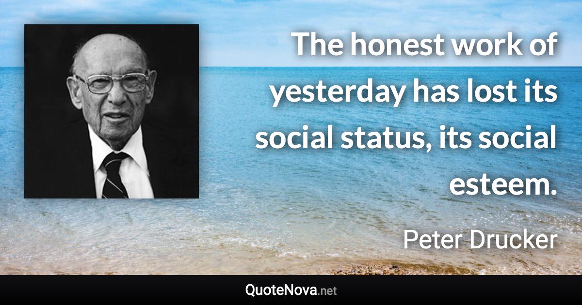 The honest work of yesterday has lost its social status, its social esteem. - Peter Drucker quote