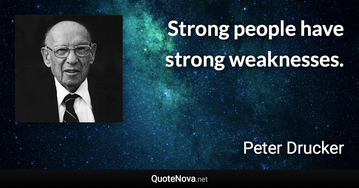 Strong people have strong weaknesses. - Peter Drucker quote