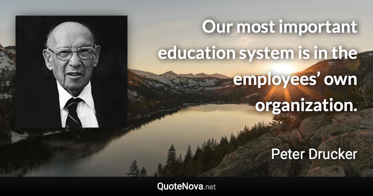 Our most important education system is in the employees’ own organization. - Peter Drucker quote