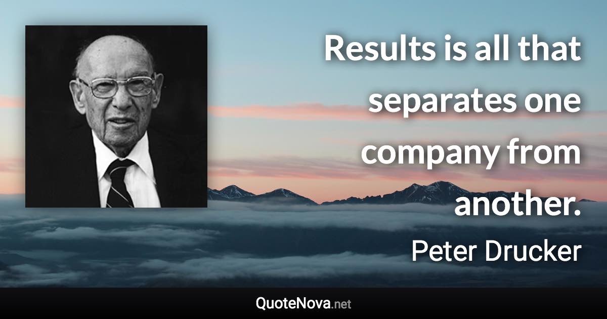 Results is all that separates one company from another. - Peter Drucker quote