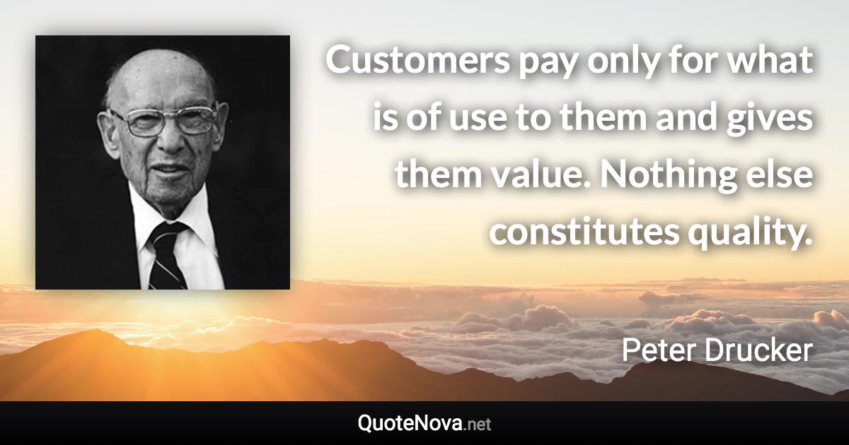 Customers pay only for what is of use to them and gives them value. Nothing else constitutes quality. - Peter Drucker quote