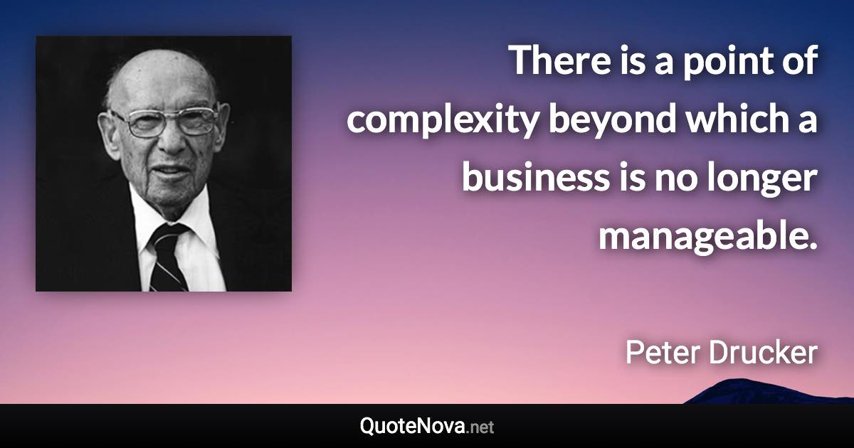 There is a point of complexity beyond which a business is no longer manageable. - Peter Drucker quote