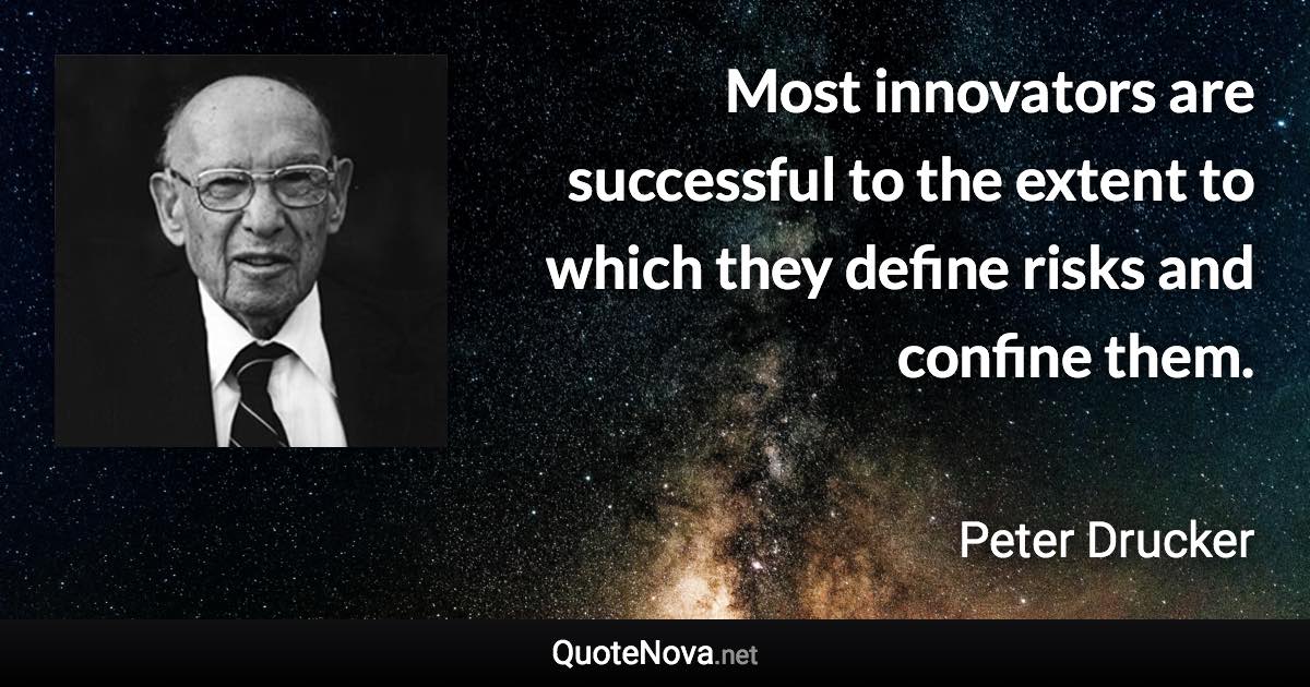 Most innovators are successful to the extent to which they define risks and confine them. - Peter Drucker quote