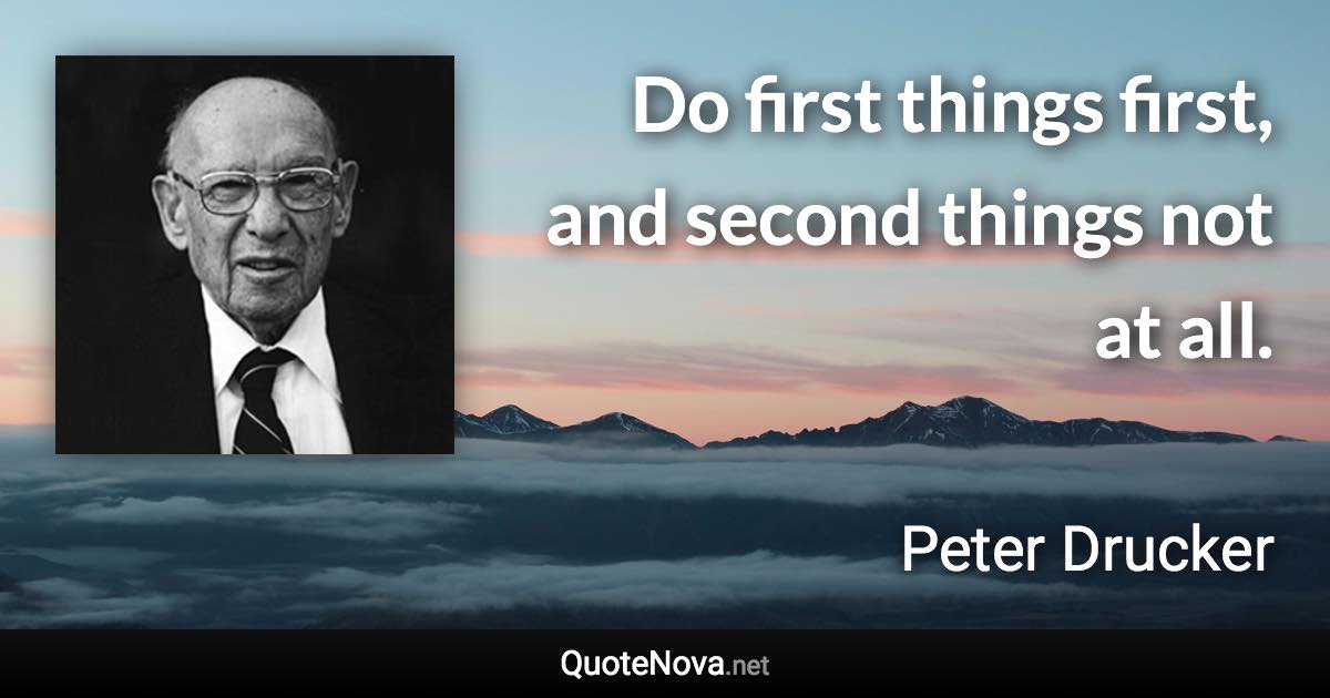 Do first things first, and second things not at all. - Peter Drucker quote