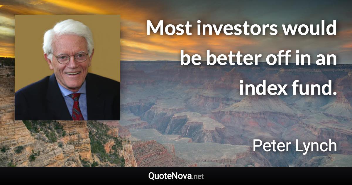 Most investors would be better off in an index fund. - Peter Lynch quote