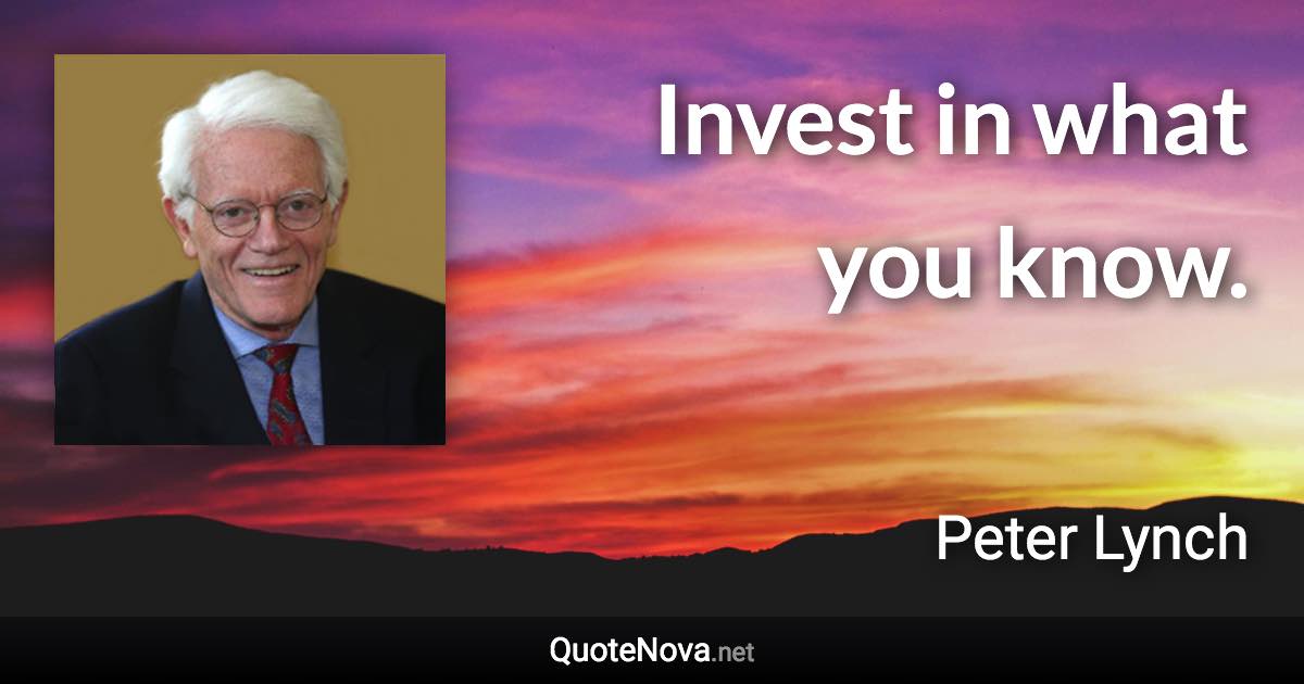 Invest in what you know. - Peter Lynch quote