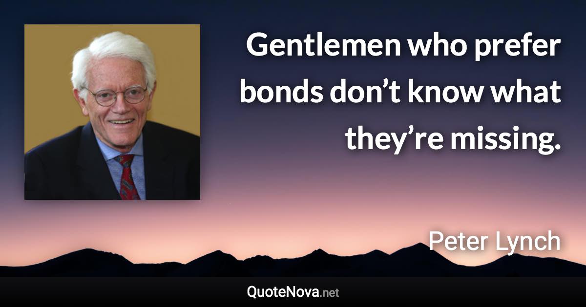 Gentlemen who prefer bonds don’t know what they’re missing. - Peter Lynch quote