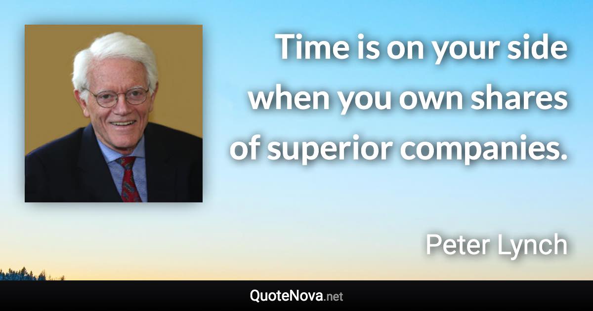 Time is on your side when you own shares of superior companies. - Peter Lynch quote