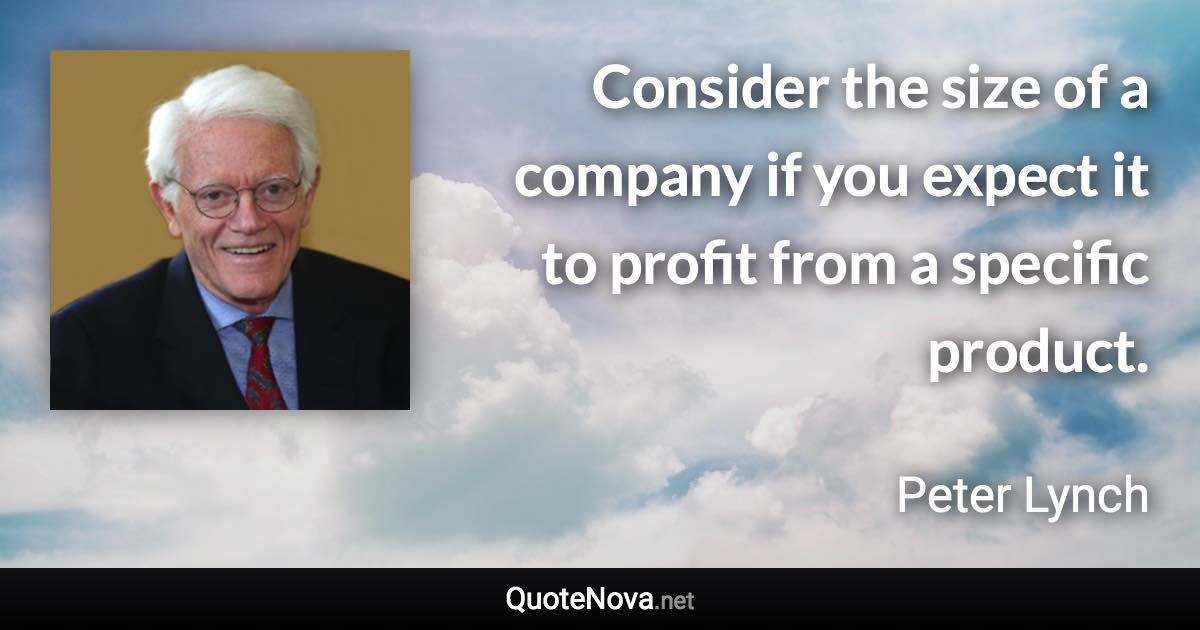 Consider the size of a company if you expect it to profit from a specific product. - Peter Lynch quote