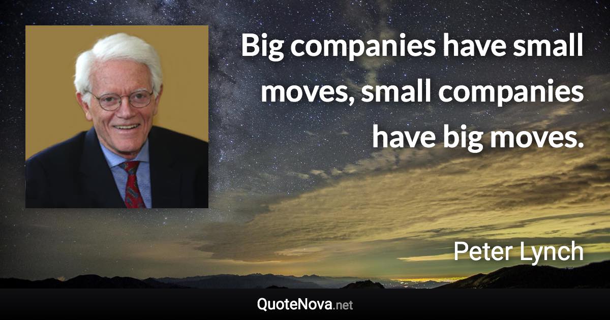 Big companies have small moves, small companies have big moves. - Peter Lynch quote