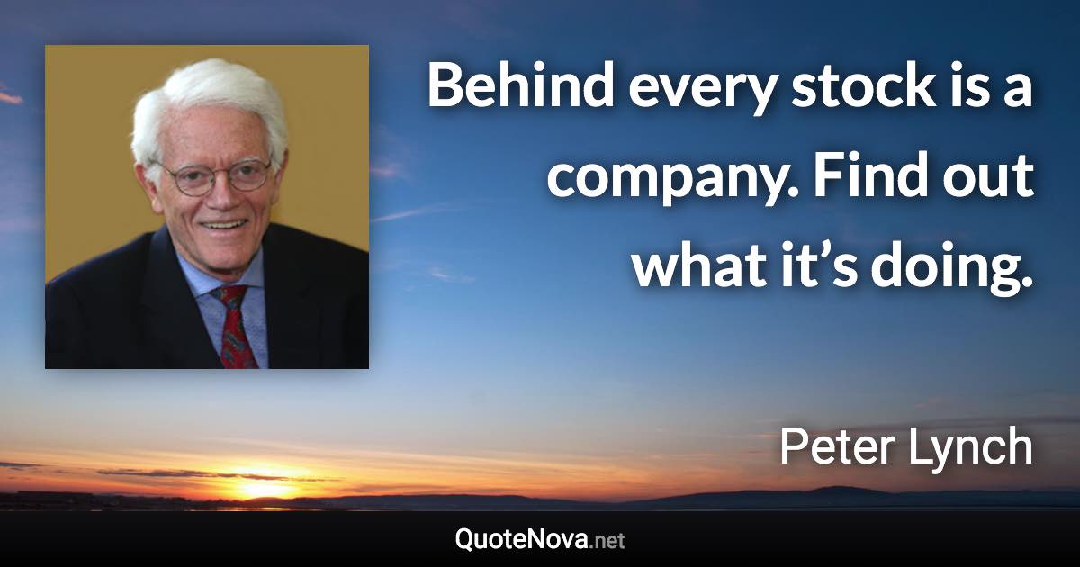 Behind every stock is a company. Find out what it’s doing. - Peter Lynch quote