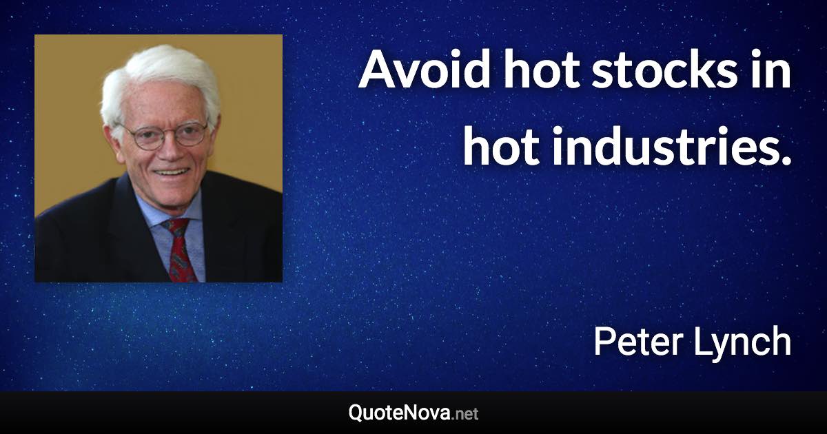 Avoid hot stocks in hot industries. - Peter Lynch quote