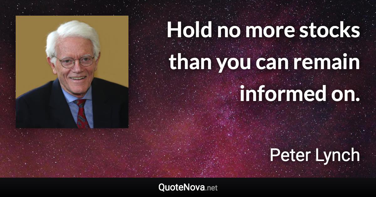 Hold no more stocks than you can remain informed on. - Peter Lynch quote