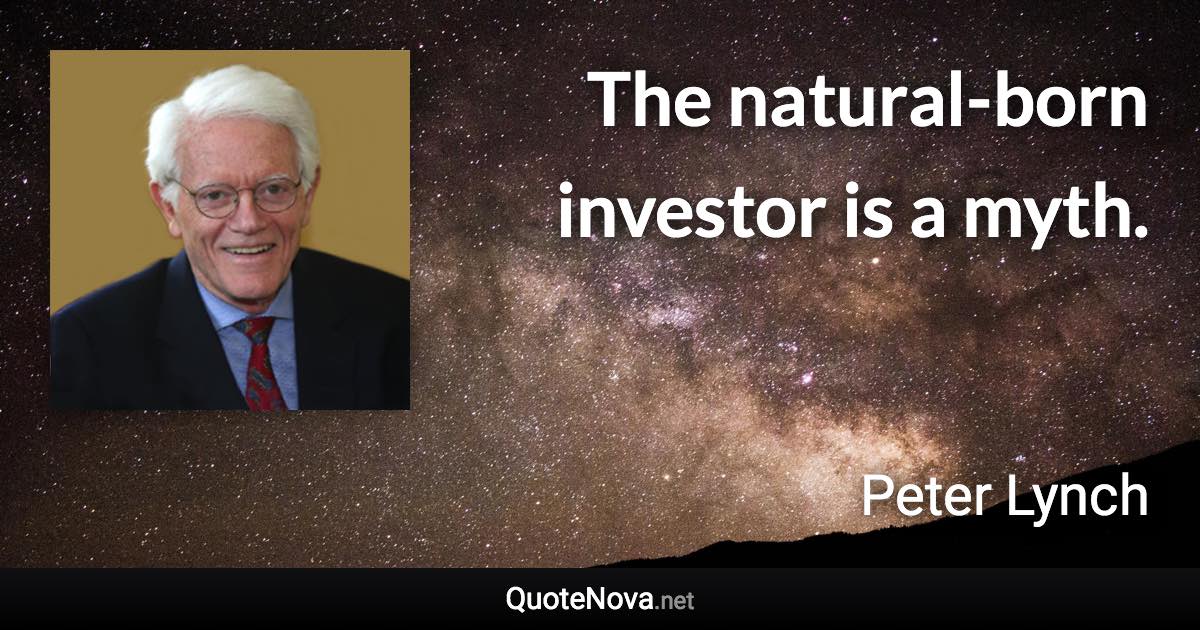 The natural-born investor is a myth. - Peter Lynch quote