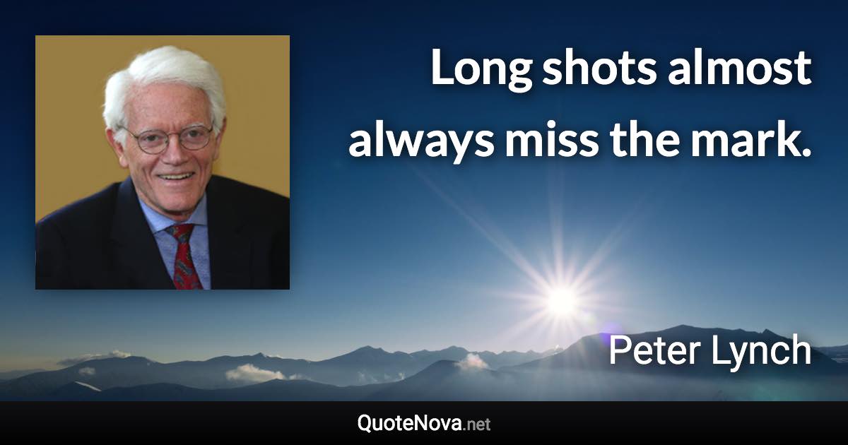 Long shots almost always miss the mark. - Peter Lynch quote