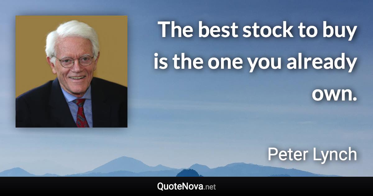 The best stock to buy is the one you already own. - Peter Lynch quote