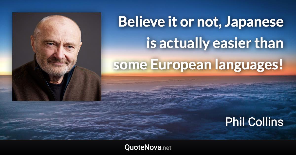 Believe it or not, Japanese is actually easier than some European languages! - Phil Collins quote