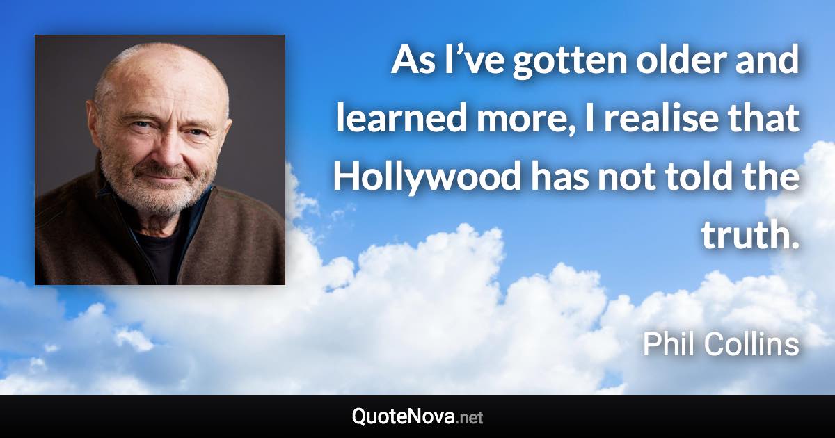 As I’ve gotten older and learned more, I realise that Hollywood has not told the truth. - Phil Collins quote