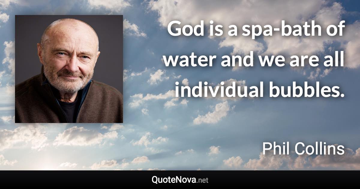 God is a spa-bath of water and we are all individual bubbles. - Phil Collins quote