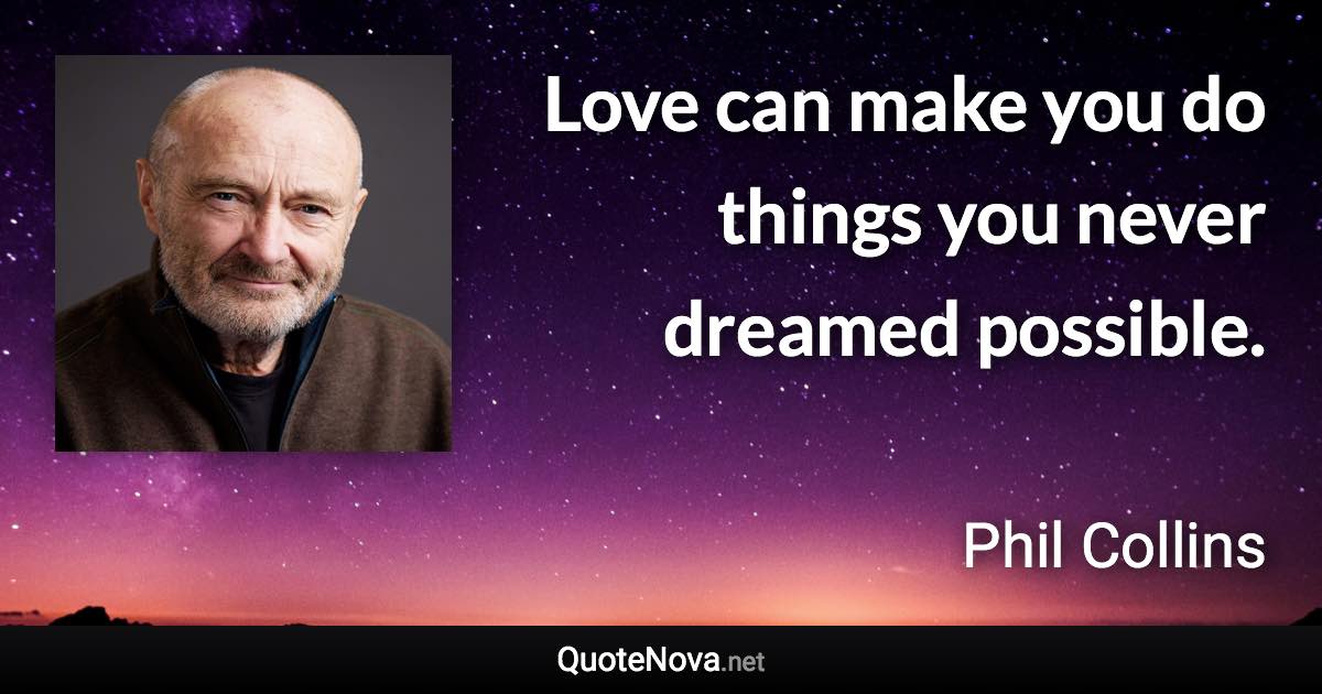 Love can make you do things you never dreamed possible. - Phil Collins quote