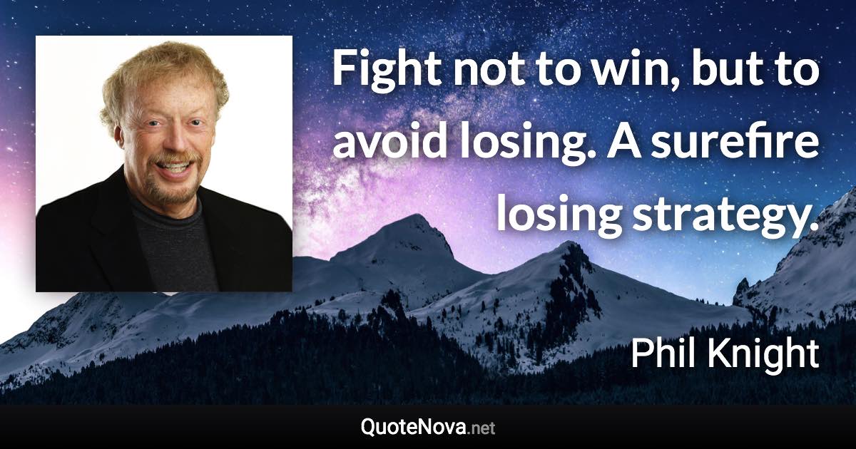 Fight not to win, but to avoid losing. A surefire losing strategy. - Phil Knight quote