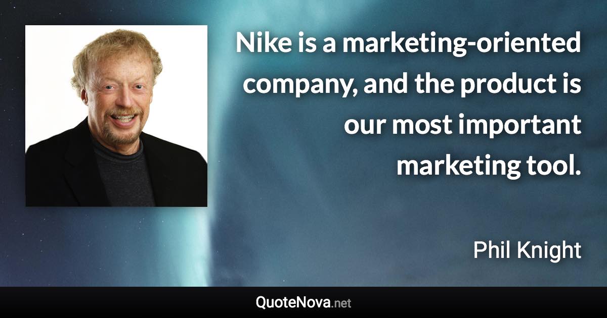 Nike is a marketing-oriented company, and the product is our most important marketing tool. - Phil Knight quote