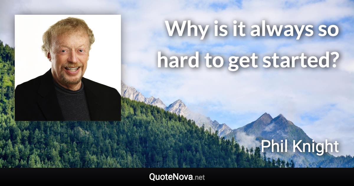 Why is it always so hard to get started? - Phil Knight quote