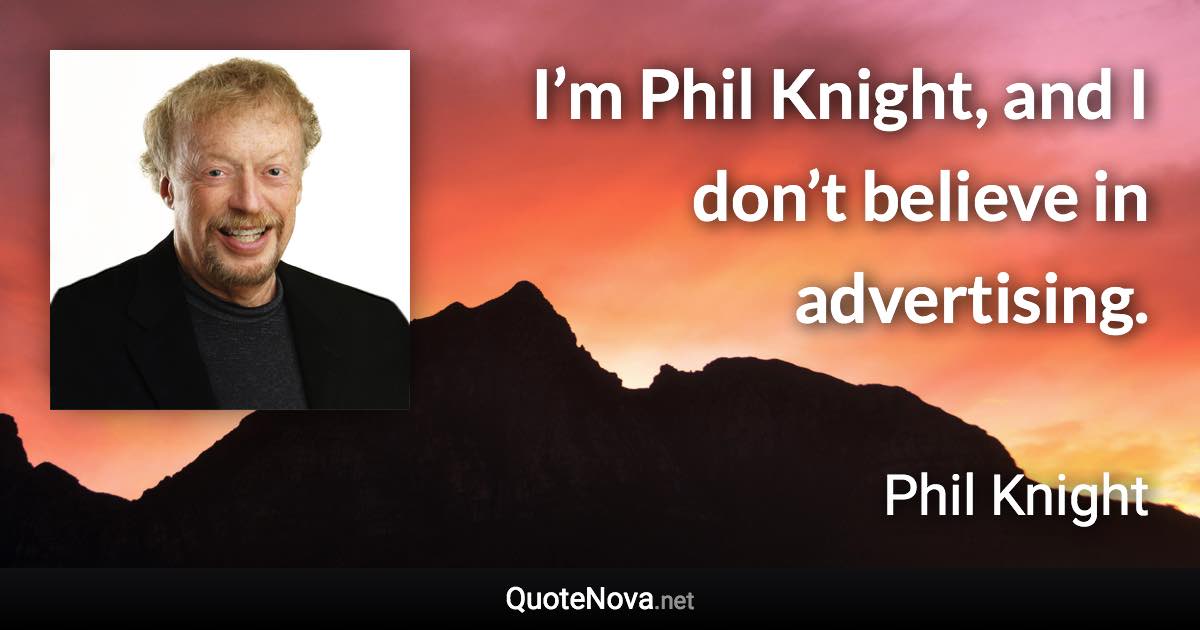 I’m Phil Knight, and I don’t believe in advertising. - Phil Knight quote