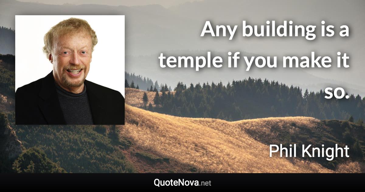 Any building is a temple if you make it so. - Phil Knight quote