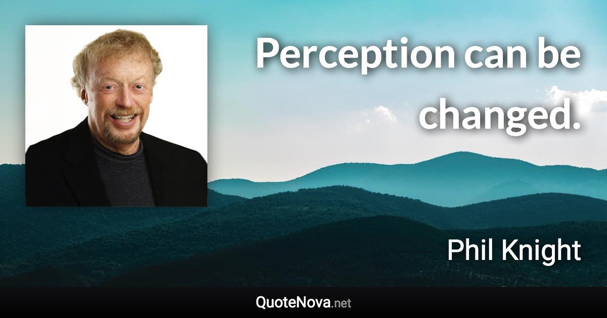 Perception can be changed. - Phil Knight quote