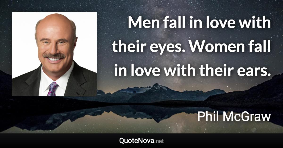 Men fall in love with their eyes. Women fall in love with their ears. - Phil McGraw quote