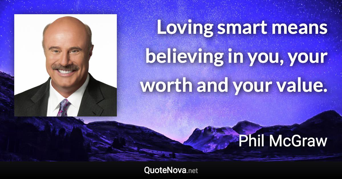 Loving smart means believing in you, your worth and your value. - Phil McGraw quote