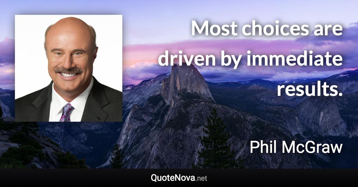 Most choices are driven by immediate results. - Phil McGraw quote