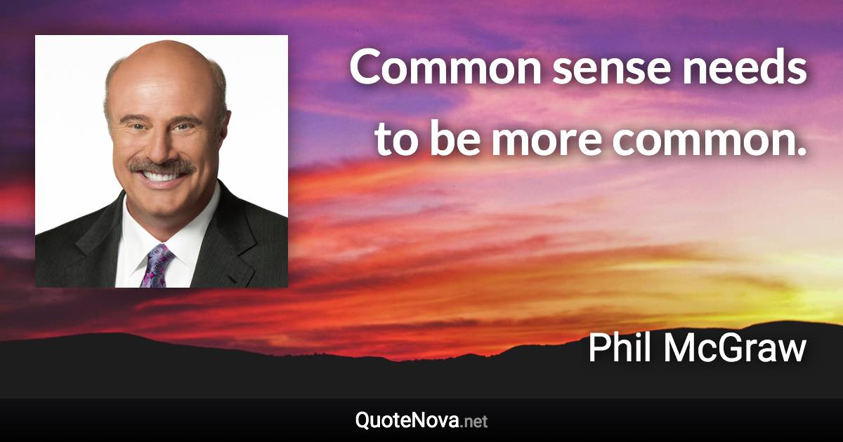 Common sense needs to be more common. - Phil McGraw quote