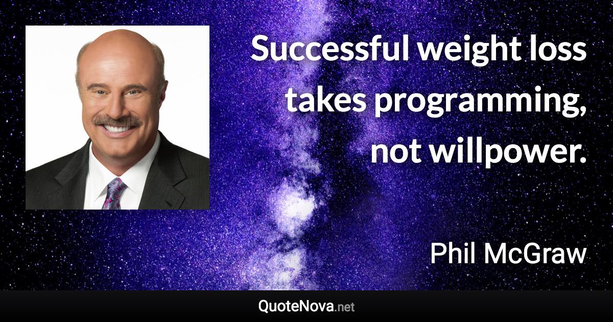 Successful weight loss takes programming, not willpower. - Phil McGraw quote