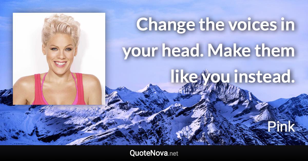 Change the voices in your head. Make them like you instead. - Pink quote