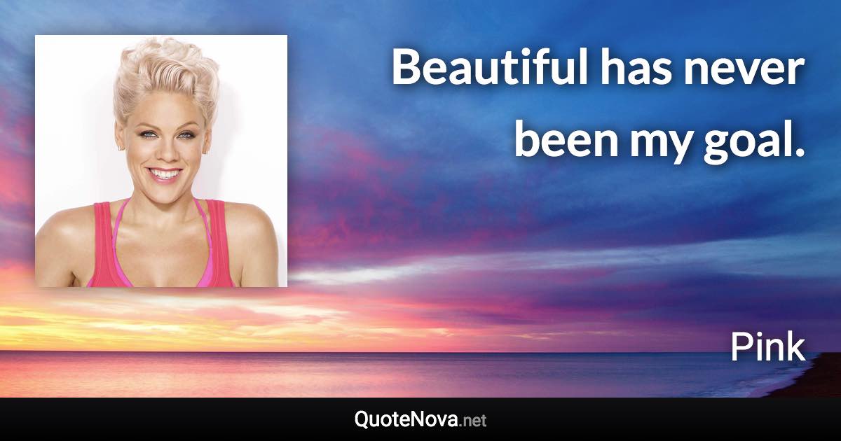 Beautiful has never been my goal. - Pink quote