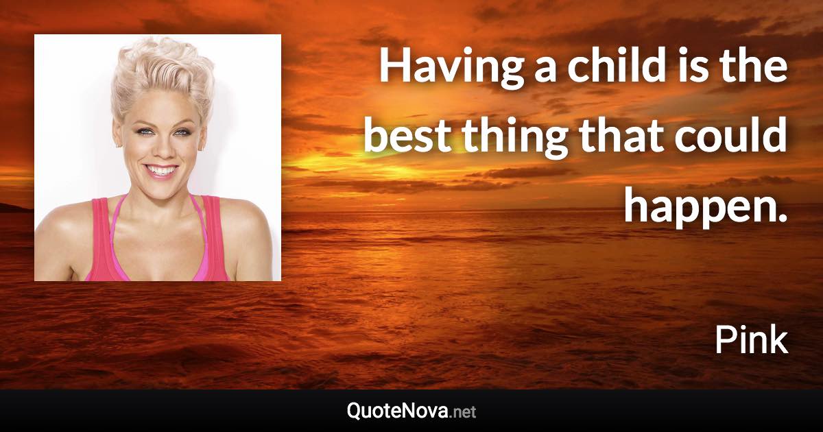 Having a child is the best thing that could happen. - Pink quote
