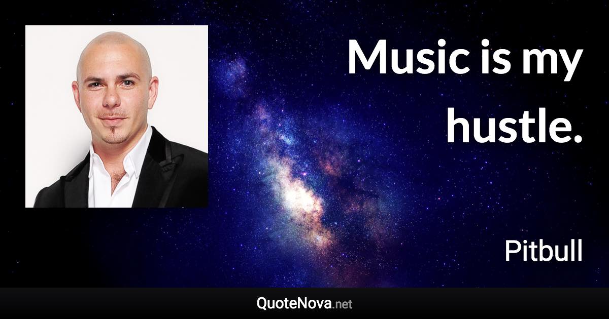 Music is my hustle. - Pitbull quote