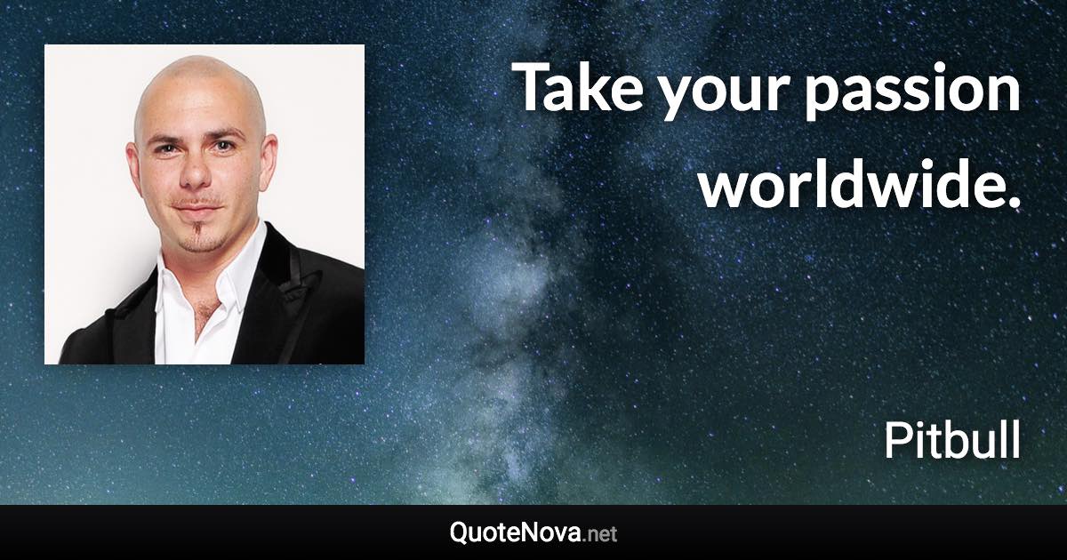 Take your passion worldwide. - Pitbull quote