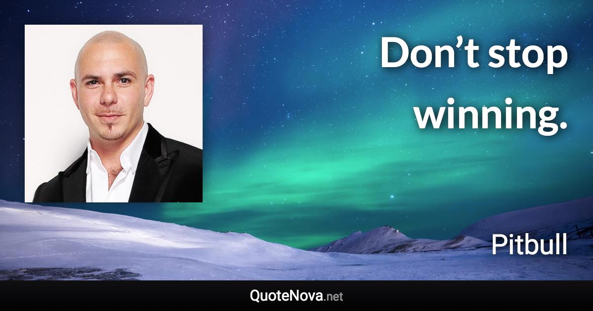 Don’t stop winning. - Pitbull quote