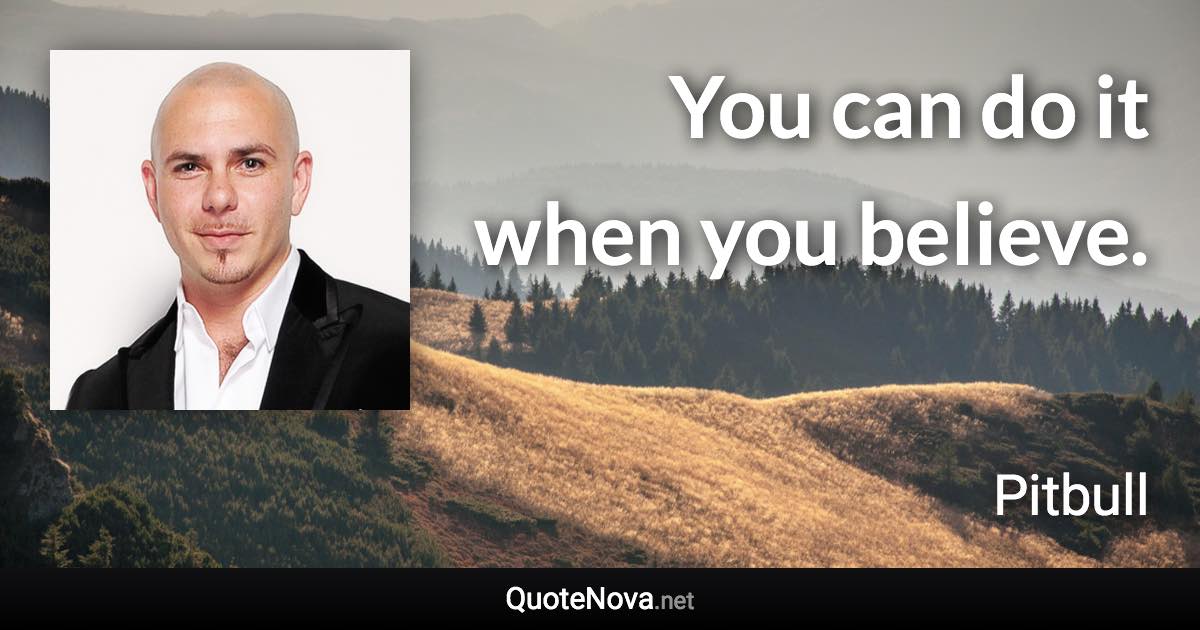 You can do it when you believe. - Pitbull quote