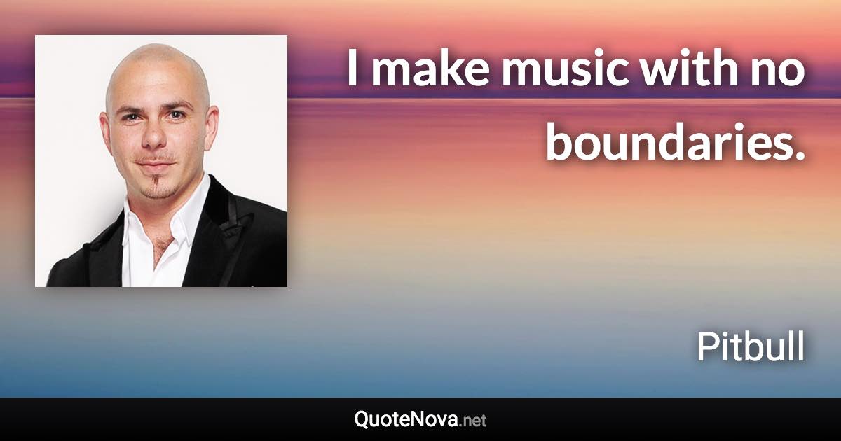 I make music with no boundaries. - Pitbull quote