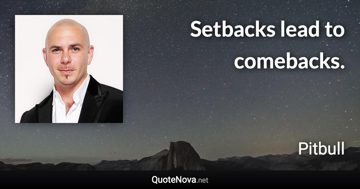 Setbacks lead to comebacks. - Pitbull quote