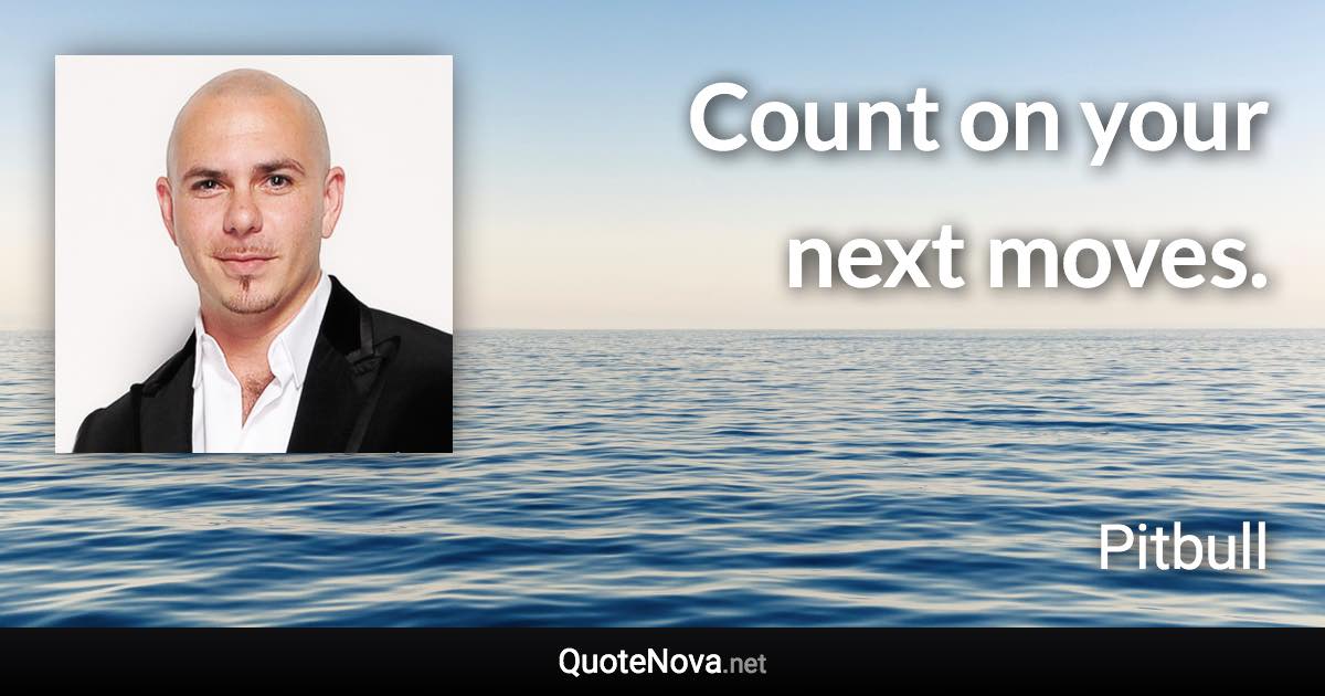 Count on your next moves. - Pitbull quote