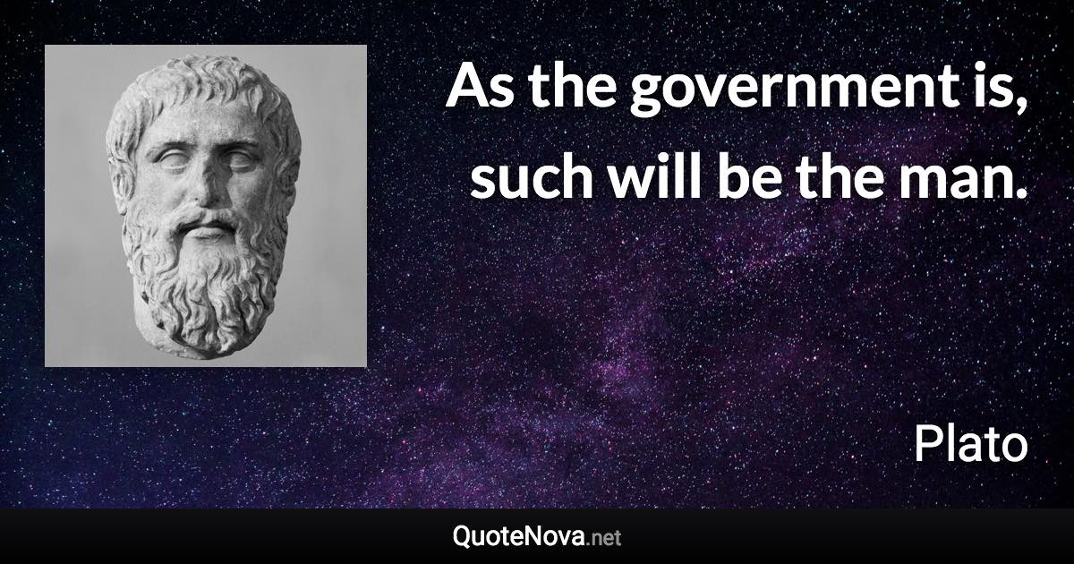 As the government is, such will be the man. - Plato quote