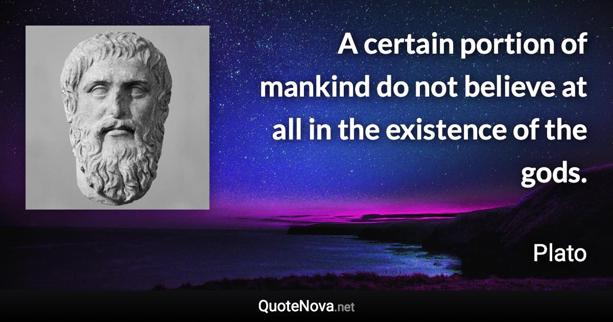 A certain portion of mankind do not believe at all in the existence of the gods. - Plato quote