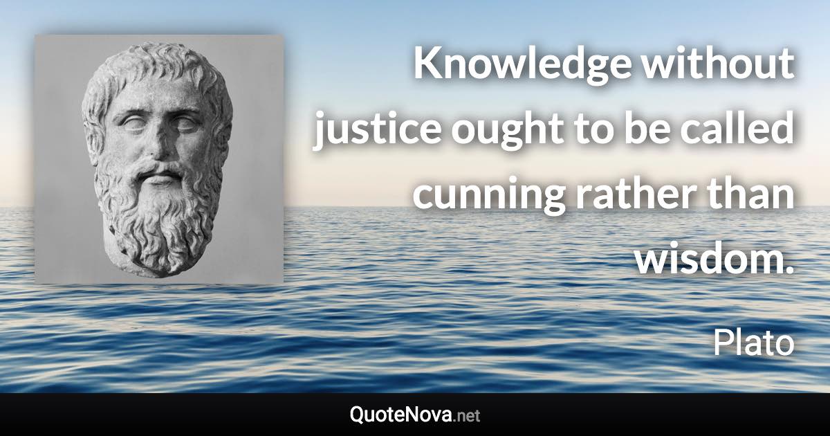 Knowledge without justice ought to be called cunning rather than wisdom. - Plato quote